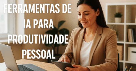 Ferramentas de IA para Produtividade Pessoal: Como Turbinar Sua Rotina com Inteligência Artificial